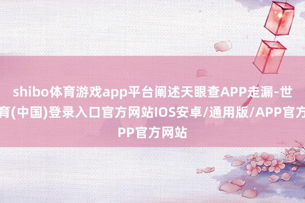 shibo体育游戏app平台阐述天眼查APP走漏-世博体育(中国)登录入口官方网站IOS安卓/通用版/APP官方网站