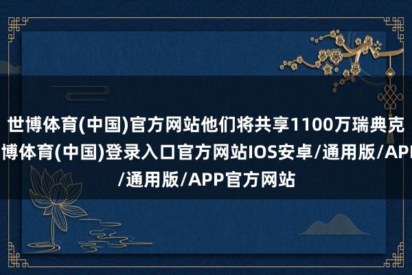 世博体育(中国)官方网站他们将共享1100万瑞典克朗奖金-世博体育(中国)登录入口官方网站IOS安卓/通用版/APP官方网站