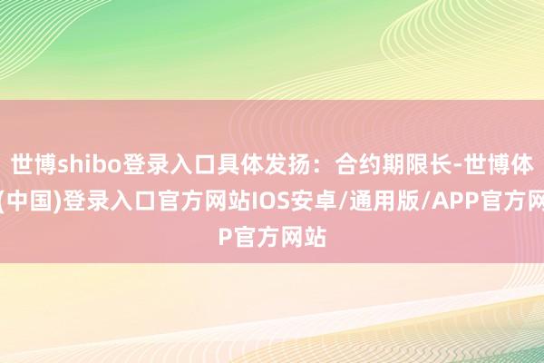 世博shibo登录入口具体发扬：合约期限长-世博体育(中国)登录入口官方网站IOS安卓/通用版/APP官方网站