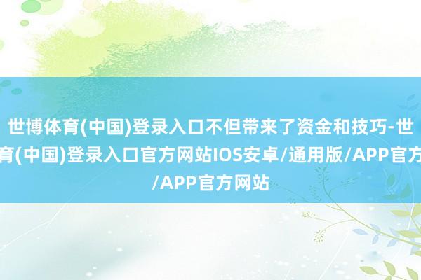 世博体育(中国)登录入口不但带来了资金和技巧-世博体育(中国)登录入口官方网站IOS安卓/通用版/APP官方网站