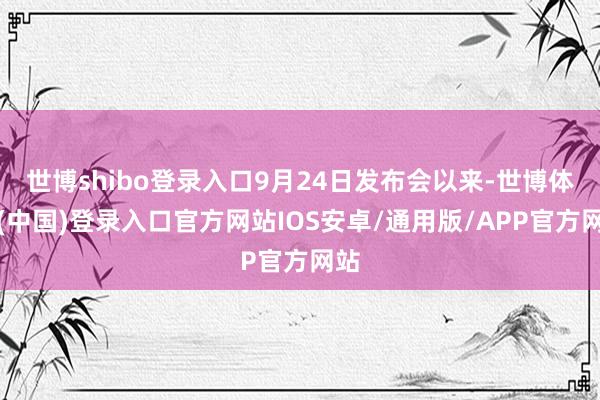 世博shibo登录入口9月24日发布会以来-世博体育(中国)登录入口官方网站IOS安卓/通用版/APP官方网站