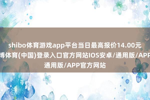 shibo体育游戏app平台当日最高报价14.00元/公斤-世博体育(中国)登录入口官方网站IOS安卓/通用版/APP官方网站