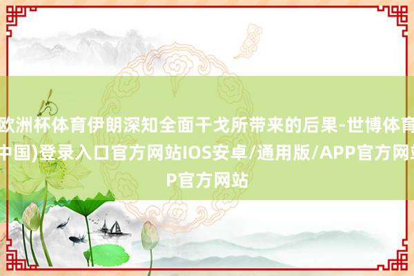 欧洲杯体育伊朗深知全面干戈所带来的后果-世博体育(中国)登录入口官方网站IOS安卓/通用版/APP官方网站