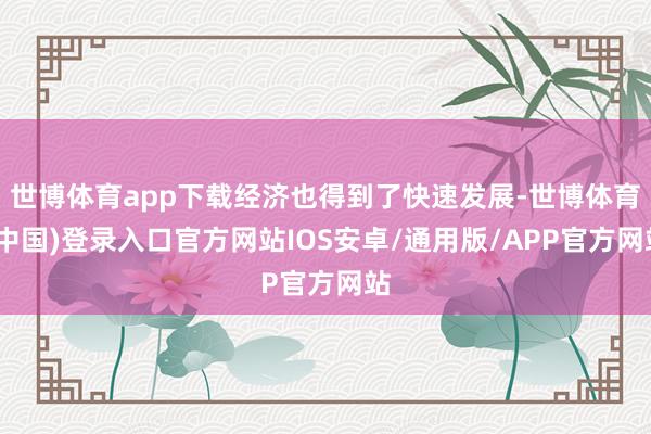 世博体育app下载经济也得到了快速发展-世博体育(中国)登录入口官方网站IOS安卓/通用版/APP官方网站