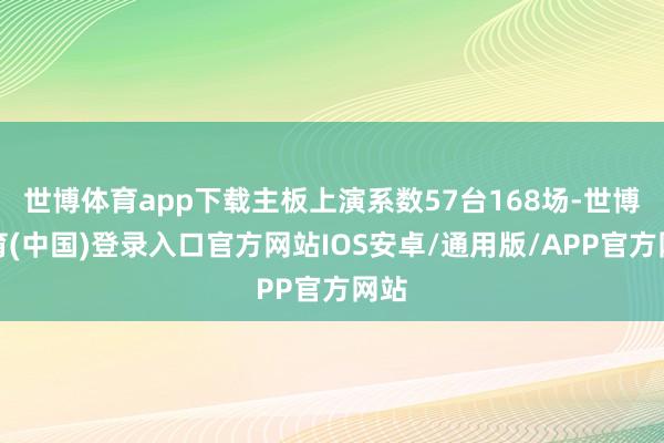 世博体育app下载主板上演系数57台168场-世博体育(中国)登录入口官方网站IOS安卓/通用版/APP官方网站