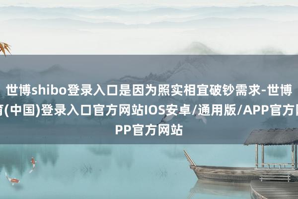 世博shibo登录入口是因为照实相宜破钞需求-世博体育(中国)登录入口官方网站IOS安卓/通用版/APP官方网站