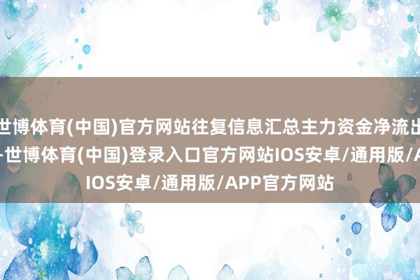 世博体育(中国)官方网站往复信息汇总主力资金净流出992.57万元-世博体育(中国)登录入口官方网站IOS安卓/通用版/APP官方网站