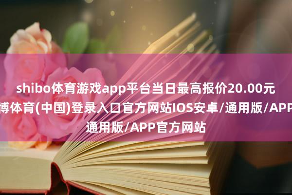 shibo体育游戏app平台当日最高报价20.00元/公斤-世博体育(中国)登录入口官方网站IOS安卓/通用版/APP官方网站