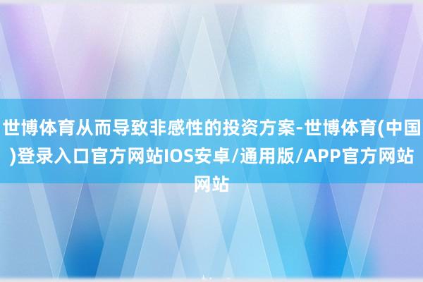 世博体育从而导致非感性的投资方案-世博体育(中国)登录入口官方网站IOS安卓/通用版/APP官方网站