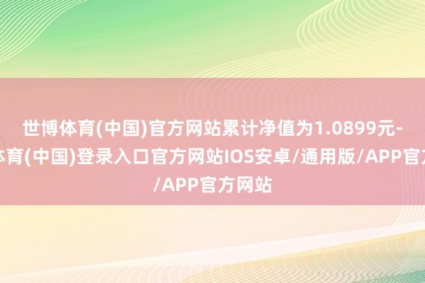 世博体育(中国)官方网站累计净值为1.0899元-世博体育(中国)登录入口官方网站IOS安卓/通用版/APP官方网站