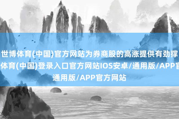 世博体育(中国)官方网站为券商股的高涨提供有劲撑持-世博体育(中国)登录入口官方网站IOS安卓/通用版/APP官方网站