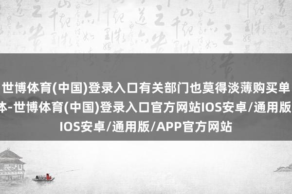 世博体育(中国)登录入口有关部门也莫得淡薄购买单程票的乘客群体-世博体育(中国)登录入口官方网站IOS安卓/通用版/APP官方网站