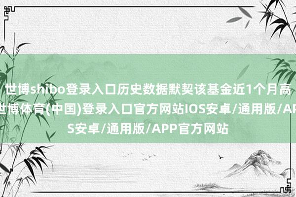 世博shibo登录入口历史数据默契该基金近1个月高涨1.86%-世博体育(中国)登录入口官方网站IOS安卓/通用版/APP官方网站