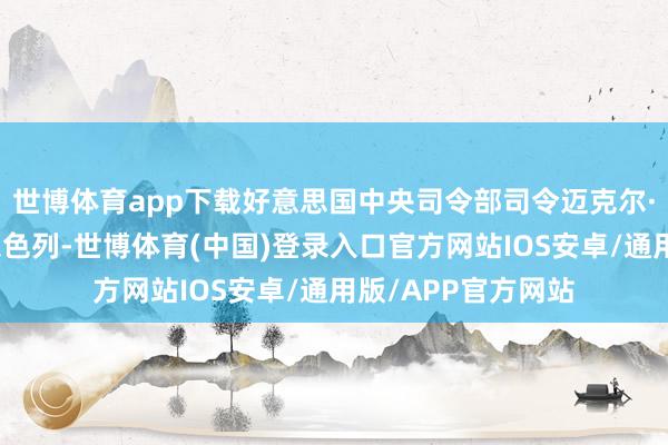 世博体育app下载好意思国中央司令部司令迈克尔·库里拉近日抵达以色列-世博体育(中国)登录入口官方网站IOS安卓/通用版/APP官方网站