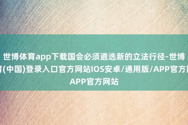 世博体育app下载国会必须遴选新的立法行径-世博体育(中国)登录入口官方网站IOS安卓/通用版/APP官方网站