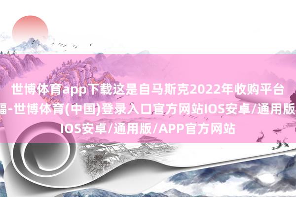 世博体育app下载这是自马斯克2022年收购平台以来的最大涨幅-世博体育(中国)登录入口官方网站IOS安卓/通用版/APP官方网站