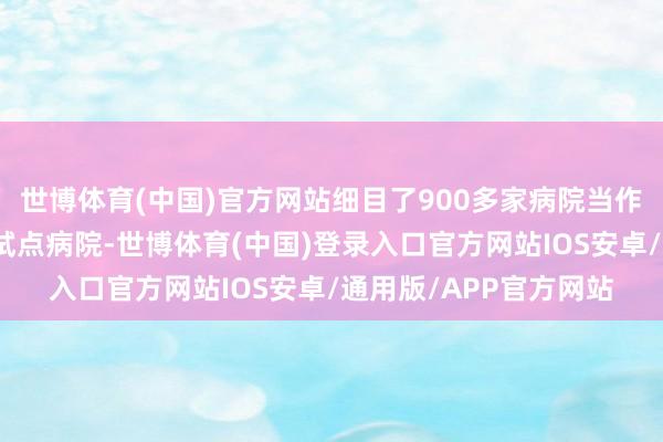 世博体育(中国)官方网站细目了900多家病院当作第一批国度坐褥镇痛试点病院-世博体育(中国)登录入口官方网站IOS安卓/通用版/APP官方网站