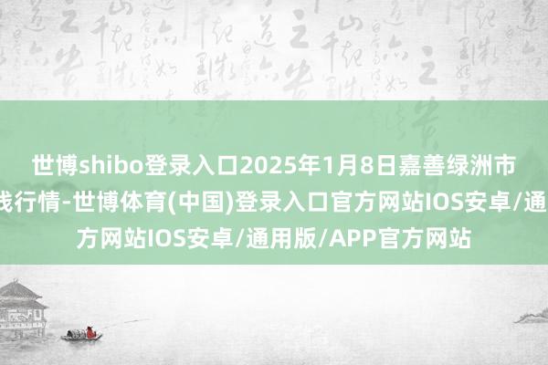 世博shibo登录入口2025年1月8日嘉善绿洲市集树立有限公司价钱行情-世博体育(中国)登录入口官方网站IOS安卓/通用版/APP官方网站