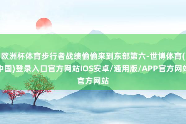 欧洲杯体育步行者战绩偷偷来到东部第六-世博体育(中国)登录入口官方网站IOS安卓/通用版/APP官方网站