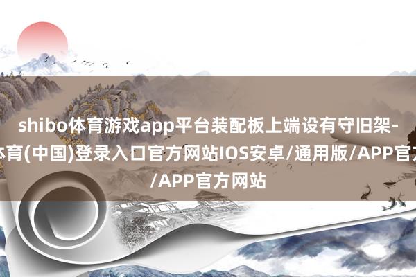 shibo体育游戏app平台装配板上端设有守旧架-世博体育(中国)登录入口官方网站IOS安卓/通用版/APP官方网站