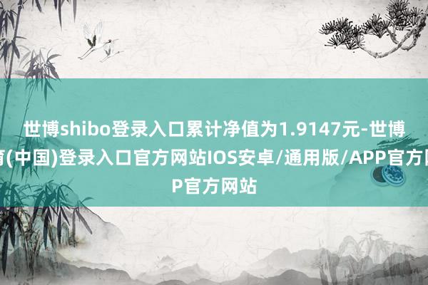 世博shibo登录入口累计净值为1.9147元-世博体育(中国)登录入口官方网站IOS安卓/通用版/APP官方网站