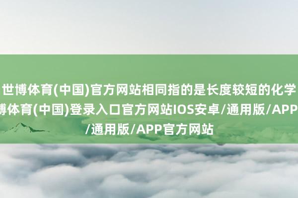 世博体育(中国)官方网站相同指的是长度较短的化学纤维-世博体育(中国)登录入口官方网站IOS安卓/通用版/APP官方网站